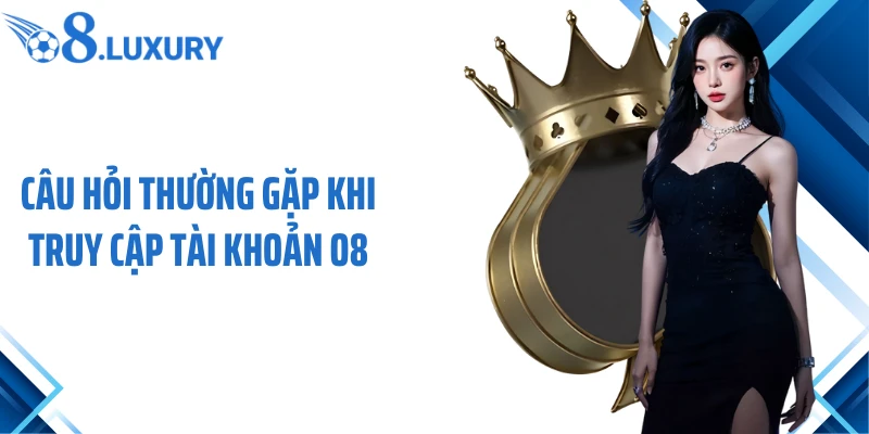 Câu hỏi thường gặp khi truy cập tài khoản O8