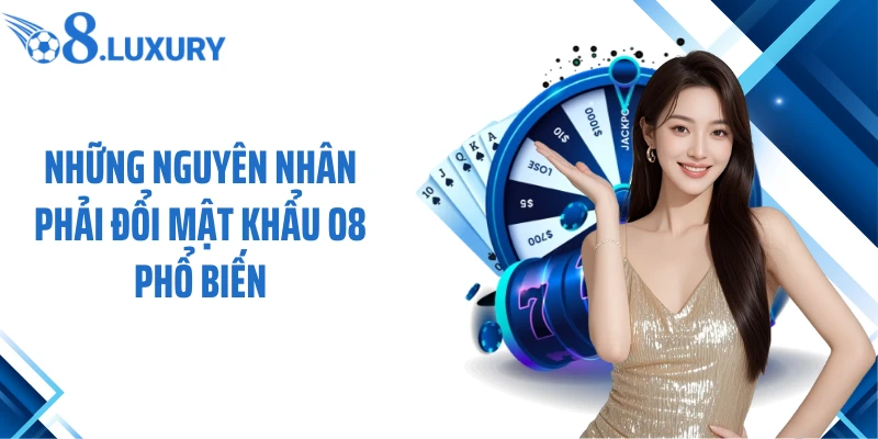 Những nguyên nhân phải đổi mật khẩu O8 phổ biến