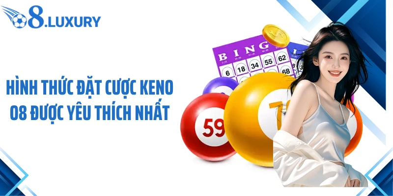 Keno O8 - Bí Quyết Đặt Cược Game Xổ Số Bất Bại 2026 3 Hình thức đặt cược Keno O8 được yêu thích nhất
