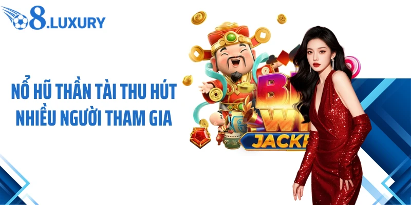 Nổ hũ Thần Tài thu hút nhiều người tham gia