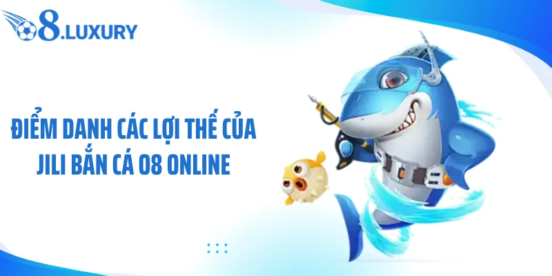 Điểm danh các lợi thế của JILI bắn cá O8 online