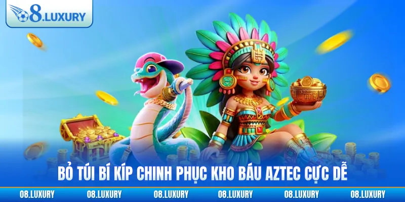 Bỏ túi bí kíp chinh phục Kho báu Aztec cực dễ