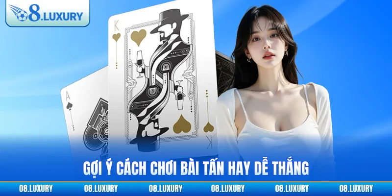 Gợi ý cách chơi bài tấn hay dễ thắng