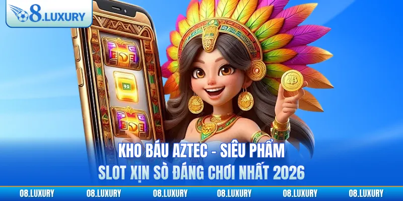 Kho Báu Aztec - Siêu Phẩm Slot Xịn Sò Đáng Chơi Nhất 2026